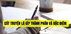 Cốt truyện là gì? Thành phần và đặc điểm cốt truyện là gì?