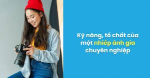 Nhiếp ảnh là gì? Kỹ năng, tố chất của nhiếp ảnh gia chuyên nghiệp